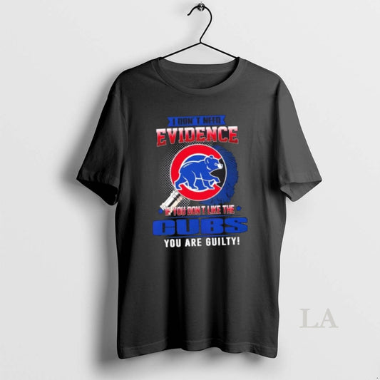 Original I Dont Need Evidence If You Dont Like The Chicago Cubs You Are Guilty T-Shirts, Hoodie, Sweatshirt