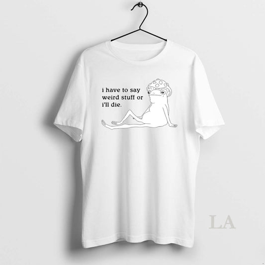 Original I Have To Say Weird Stuff Or Ill Die Circle T-Shirts, Hoodie, Sweatshirt | AU18TeeNovaLab.com