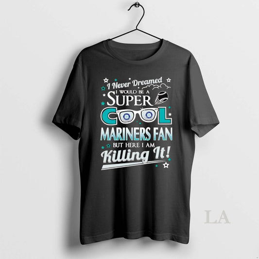 Original I Never Dreamed I Would Be A Super Cool Seattle Mariners Fan