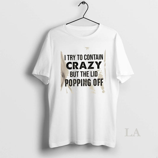 Original I Try To Contain Crazy But The Lids Popping Off Quote T-Shirts, Hoodie, Sweatshirt | AU18TeeNovaLab.com