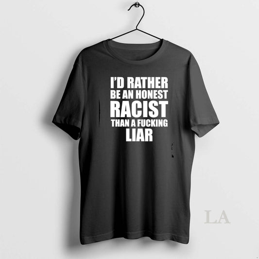 Original Id Rather Be An Honest Racist Than A Fucking Liar T-Shirts, Hoodie, Sweatshirt | AU18TeeNovaLab.com