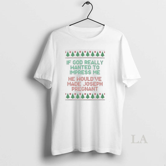 Original If God Really Wanted To Impress Me He Wouldve Made Joseph Pregnant Ugly Christmas T-Shirts, Hoodie, Sweatshirt