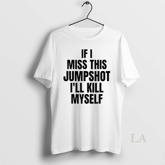 Original If I Miss This Jumpshot Ill Kill Myself