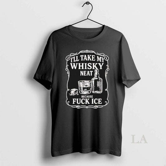 Original Ill Take My Whisky Neat Because Fck Ice T-Shirts, Hoodie, Sweatshirt | AU18TeeNovaLab.com