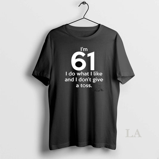 Original Im 61 I Do What I Like And I Dont Give A Toss Letter T-Shirts, Hoodie, Sweatshirt | AU18TeeNovaLab.com