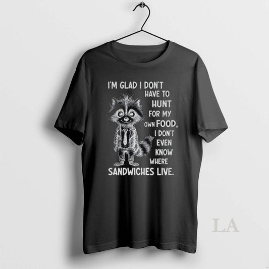 Original Im Glad I Dont Have To Hunt For My Own Food I Dont Even