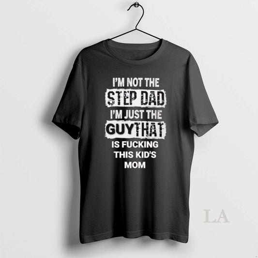 Original Im Not The Step Dad Im Just The Guy That Is Fcking This Kids