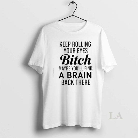 Original Keep Rolling Your Eyes Bitch Maybe Youll Find A Brain Back There T-Shirts, Hoodie, Sweatshirt | AU18TeeNovaLab.com