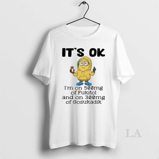Original Minion Its Ok Im On 500mg Of Fukitol And On 300mg Of Gosukadik T-Shirts, Hoodie, Sweatshirt | AU18TeeNovaLab.com