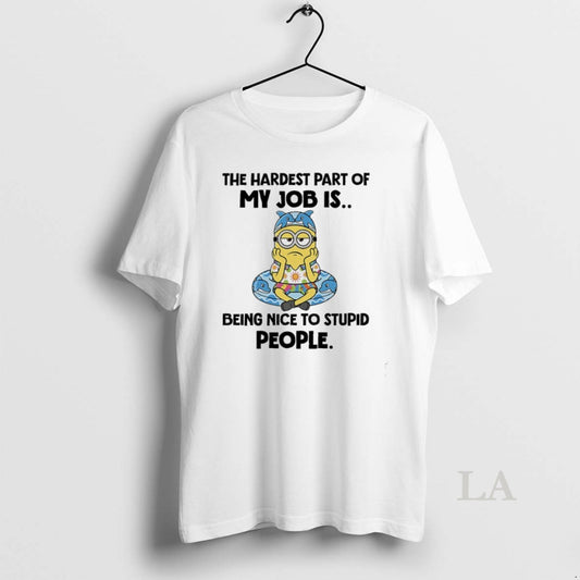 Original Minions The Hardest Part Of My Job Is Being Nice To Stupid People T-Shirts, Hoodie, Sweatshirt | AU18TeeNovaLab.com