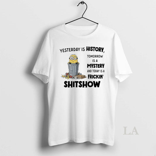 Original Minions Yesterday Is History Tomorrow Is A Mystery And Today Is A Frickin Shitshow T-Shirts, Hoodie, Sweatshirt