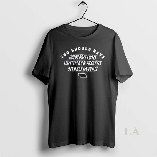 Original Nebraska You Should Have Seen Us In The 90s Through T-Shirts, Hoodie, Sweatshirt | AU18TeeNovaLab.com