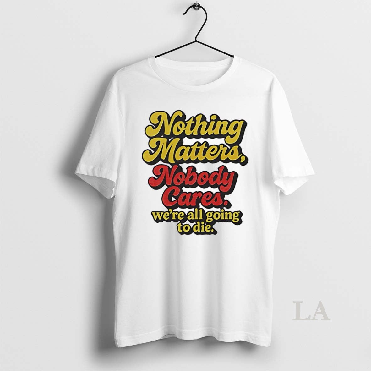 Original Nothing Matters Nobody Cares Were All Going To Die T-Shirts, Hoodie, Sweatshirt | AU18TeeNovaLab.com