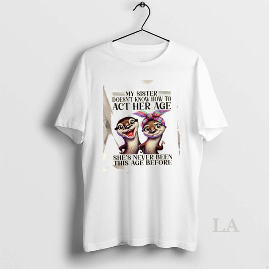 Original Otters My Sister Doesnt Know How To Act Her Age Shes Never Been This T-Shirts, Hoodie, Sweatshirt