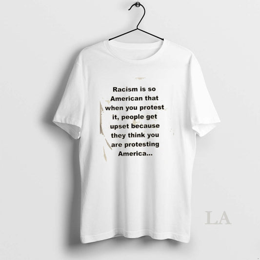 Original Racism Is So American That When You Protest It People Get Upset Because They