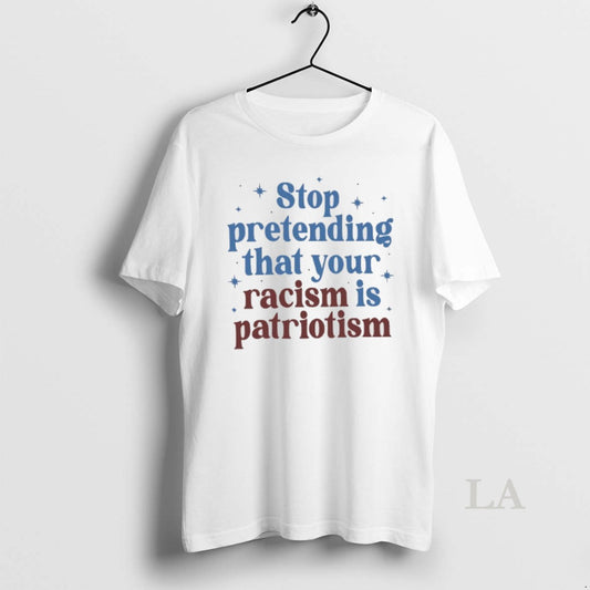 Original Stop Pretending That Your Racism Is Patriotism
