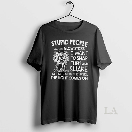 Original Stupid People Are Like Glow Sticks I Want To Snap Them And Shake