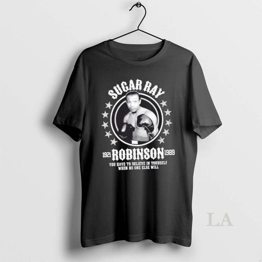 Original Sugar Ray Robinson You Have To Believe In Yourself When No One Else Will T-Shirts, Hoodie, Sweatshirt