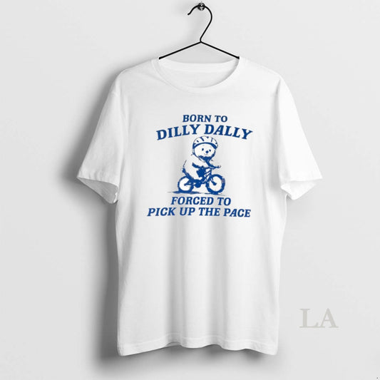 Original Top Bear Born To Dilly Dally Forced To Pick Up The Pace T-Shirts, Hoodie, Sweatshirt | AU18TeeNovaLab.com