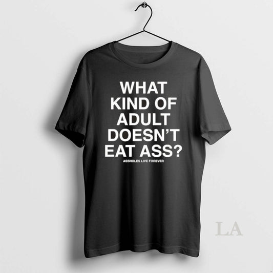 Original What Kind Of Adult Doesnt Eat Ass Assholes Live Forever