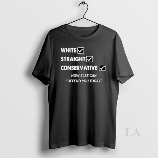 Original White Straight Conservative How Else Can I Offend You Today