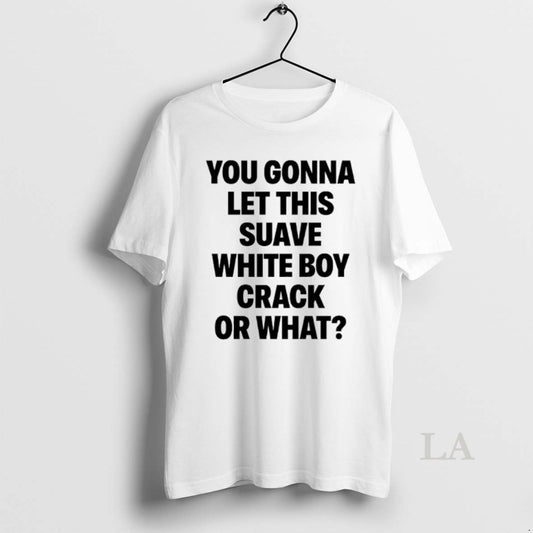 Original You Gonna Let This Suave White Boy Crack Or What T-Shirts, Hoodie, Sweatshirt | AU18TeeNovaLab.com