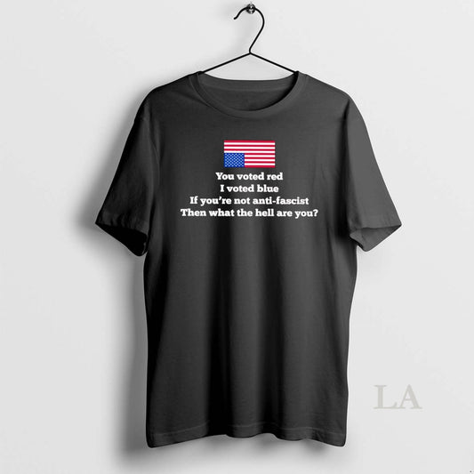 Original You Voted Red I Vote Blue If You Not Anti Fascist What Are You