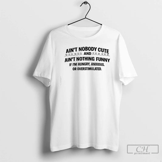 Premium Aint Nobody Cute And Aint Nothing Funny If Im Hungry Anxious Or Overstimulated Text T-Shirts, Hoodie, Sweatshirt