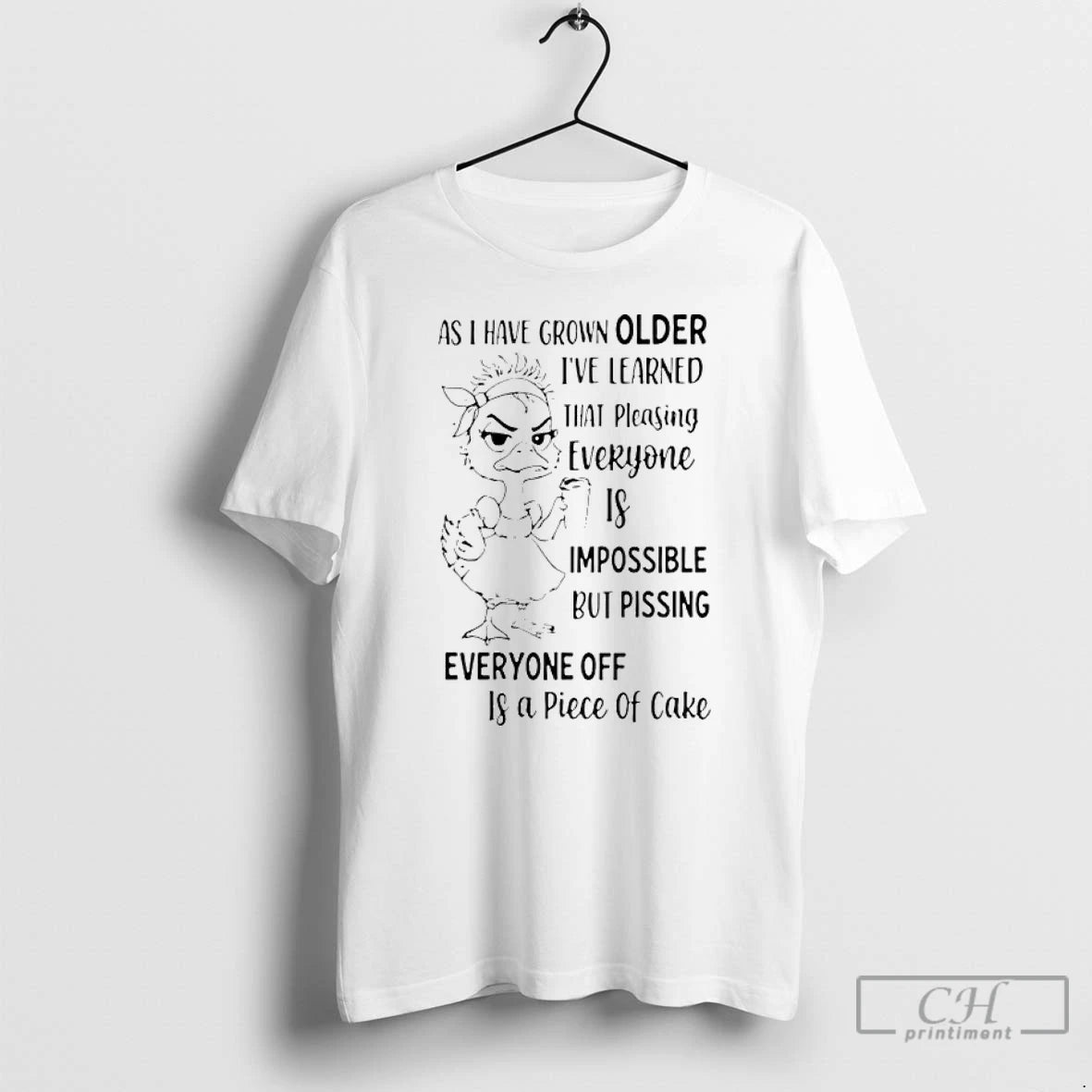 Premium As Duck Have Grown Older Ive Learned That Pleasing Everyone Is Impossible But Pissing T-Shirts, Hoodie, Sweatshirt