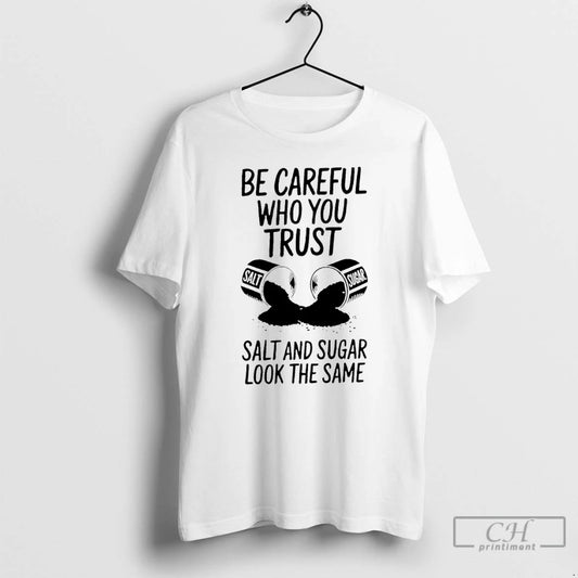 Premium Be Careful Who You Trust Salt And Sugar Look The Same T Shirts Sweater