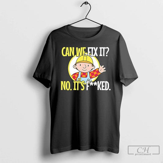 Premium Bob Builder Can We Fix It No Its Fucked T-Shirts, Hoodie, Sweatshirt | AU18TeeNovaLab.com