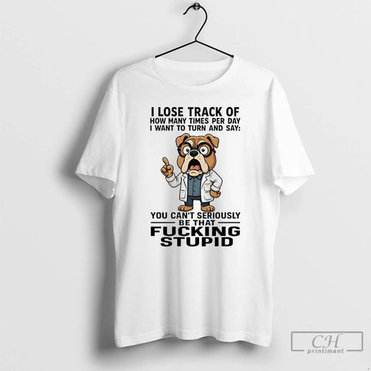 Premium Bulldog I Lose Track Of How Many Times Per Day I Want To Turn T-Shirts, Hoodie, Sweatshirt | AU18TeeNovaLab.com