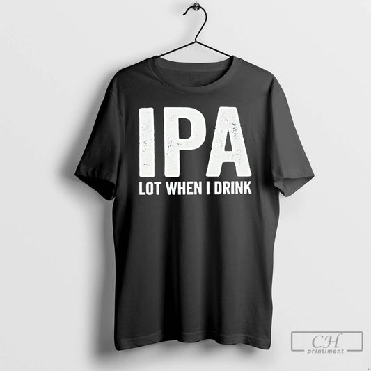 Premium Dad Jokes Ipa Lot When I Drink T-Shirts, Hoodie, Sweatshirt | AU18TeeNovaLab.com