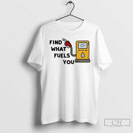 Premium Find What Fuels You T-Shirts, Hoodie, Sweatshirt | AU18TeeNovaLab.com