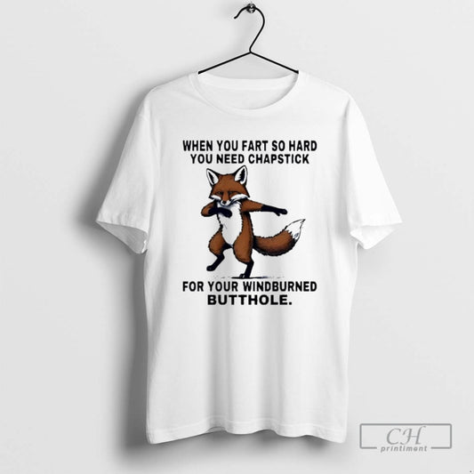 Premium Fox When You Fart So Hard You Need Chapstick For Your Windburned Butthole T-Shirts, Hoodie, Sweatshirt