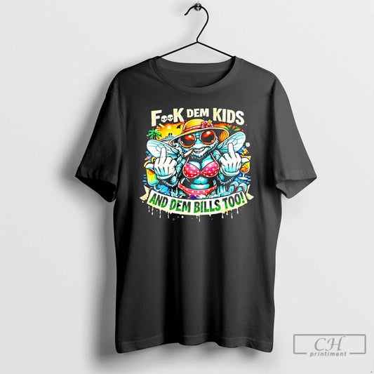 Premium Fuck Dem Kids And Dem Bills Too Bee T-Shirts, Hoodie, Sweatshirt | AU18TeeNovaLab.com