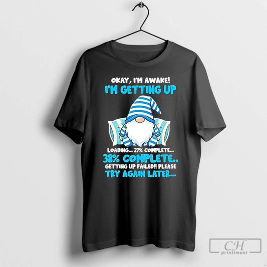 Premium Gnome Okay Im Awake Im Getting Up Loading T-Shirts, Hoodie, Sweatshirt | AU18TeeNovaLab.com