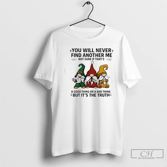 Premium Gnomes You Will Never Find Another Me Not Sure If Thats A Good Thing T-Shirts, Hoodie, Sweatshirt
