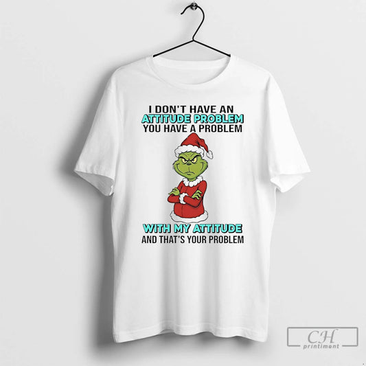 Premium Grinch Santa I Dont Have An Attitude Problem You Have A Problem With My T-Shirts, Hoodie, Sweatshirt