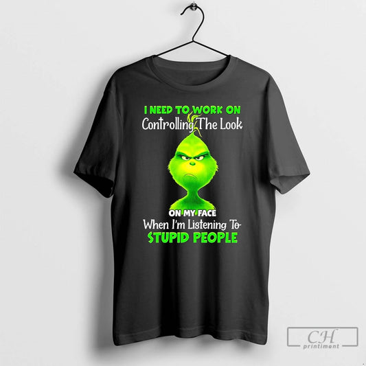 Premium Grinch Need To Work On Controlling The Look On My Face When Im Listening T-Shirts, Hoodie, Sweatshirt