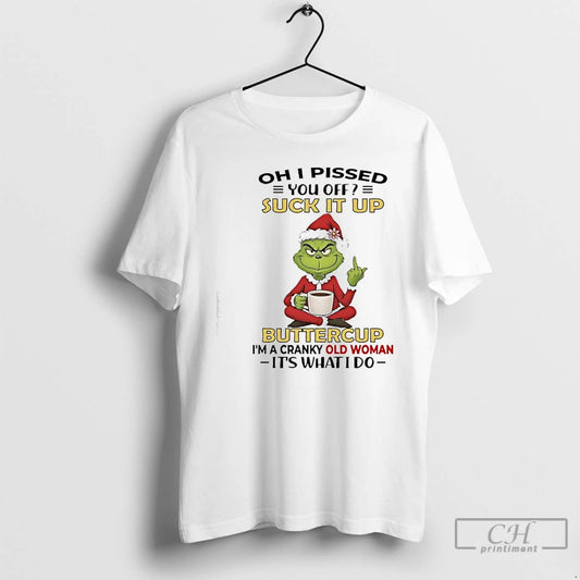 Premium Grinch Pissed You Off Suck It Up Buttercup Im A Cranky Old Woman Its T-Shirts, Hoodie, Sweatshirt