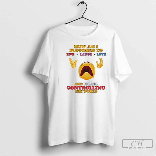 Premium How Am I Supposed To Live Laugh Love And Israel Controlling The World T-Shirts, Hoodie, Sweatshirt