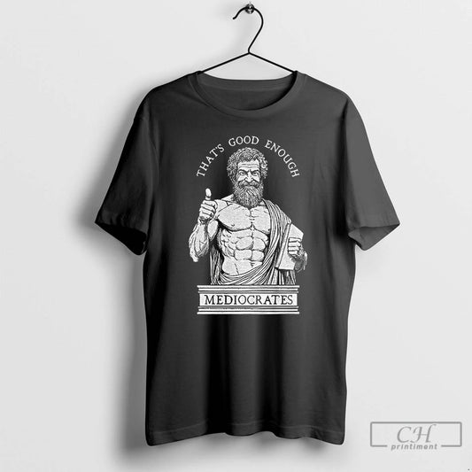 Premium Humorous Ancient Philosopher Mediocrates Thats Good Enough T-Shirts, Hoodie, Sweatshirt | AU18TeeNovaLab.com