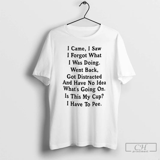 Premium I Came I Saw I Forget What I Was Doing Went Back Got Distracted T-Shirts, Hoodie, Sweatshirt | AU18TeeNovaLab.com