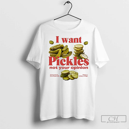 Premium I Want Pickles Not Your Opinion Hand Packed Local Goods Made To Stay Crisp