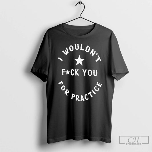 Premium I Wouldnt Fuck You For Practice Star Graphic T-Shirts, Hoodie, Sweatshirt | AU18TeeNovaLab.com