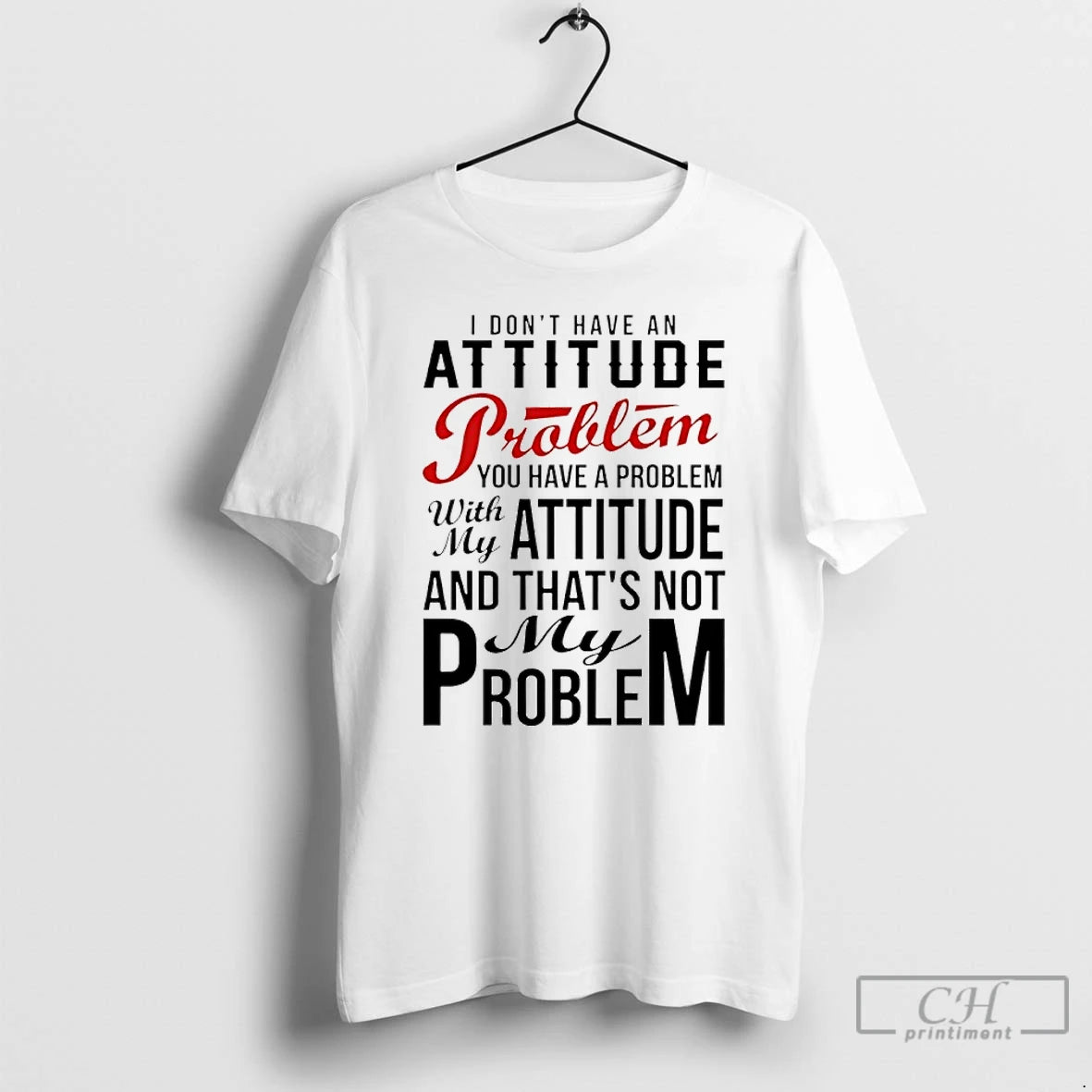 Premium I Dont Have An Attitude Problem You Have A Problem With My Attitude And T-Shirts, Hoodie, Sweatshirt