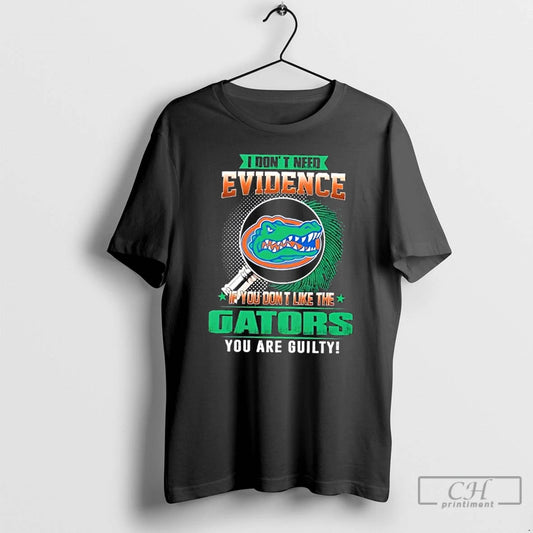 Premium I Dont Need Evidence If You Dont Like The Florida Gators You Are Guilty