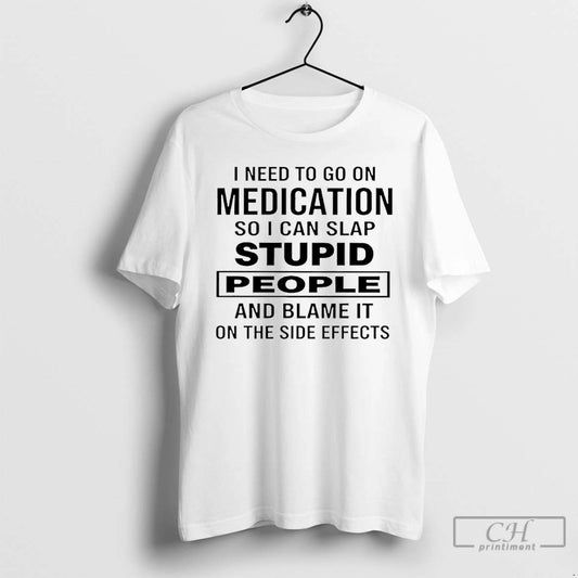Premium I Need To Go On Medication So I Can Slap Stupid People And Blame T-Shirts, Hoodie, Sweatshirt | AU18TeeNovaLab.com