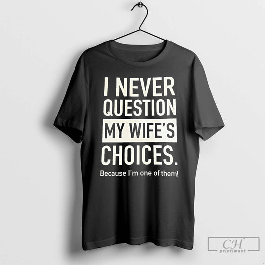 Premium I Never Question My Wifes Choices Because Im One Of Them T Shirts Sweater